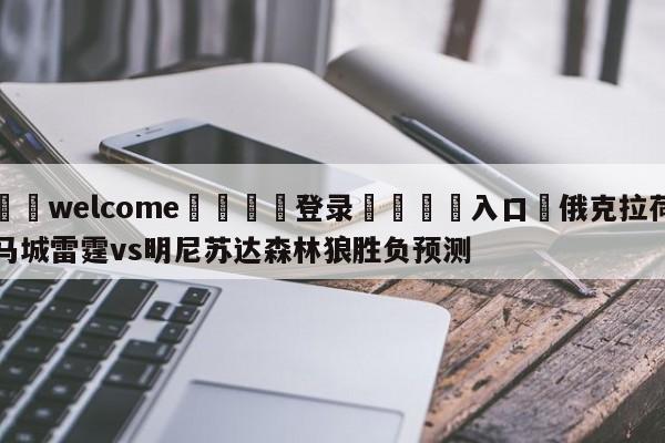 ⚛️welcome👎登录🆚入口✋俄克拉荷马城雷霆vs明尼苏达森林狼胜负预测