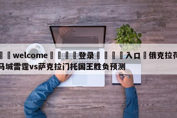 ⚛️welcome👎登录🆚入口✋俄克拉荷马城雷霆vs萨克拉门托国王胜负预测