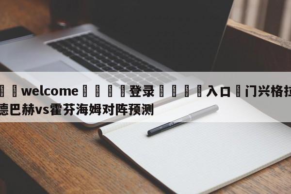 ⚛️welcome👎登录🆚入口✋门兴格拉德巴赫vs霍芬海姆对阵预测