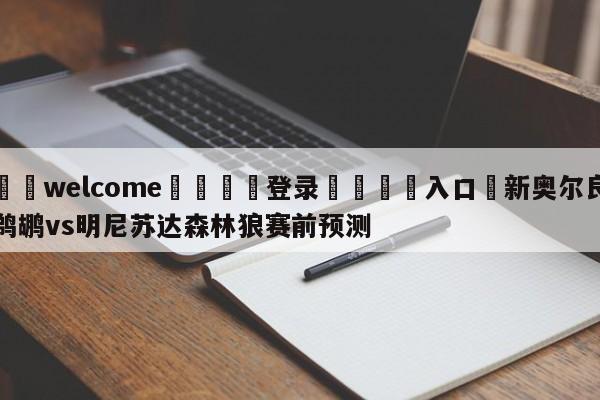 ⚛️welcome👎登录🆚入口✋新奥尔良鹈鹕vs明尼苏达森林狼赛前预测