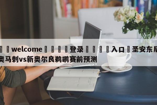 ⚛️welcome👎登录🆚入口✋圣安东尼奥马刺vs新奥尔良鹈鹕赛前预测