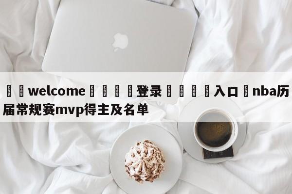 ⚛️welcome👎登录🆚入口✋nba历届常规赛mvp得主及名单