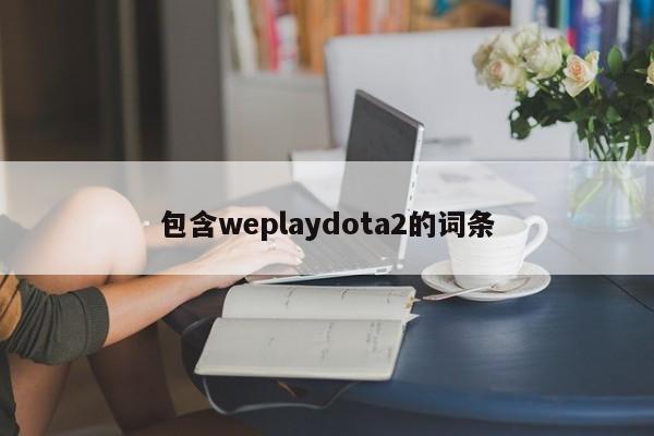 包含weplaydota2的词条