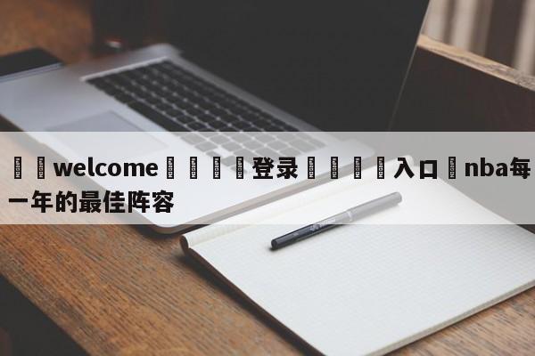 ⚛️welcome👎登录🆚入口✋nba每一年的最佳阵容