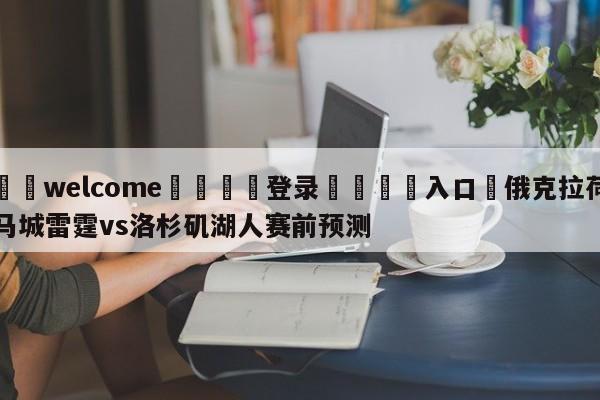 ⚛️welcome👎登录🆚入口✋俄克拉荷马城雷霆vs洛杉矶湖人赛前预测