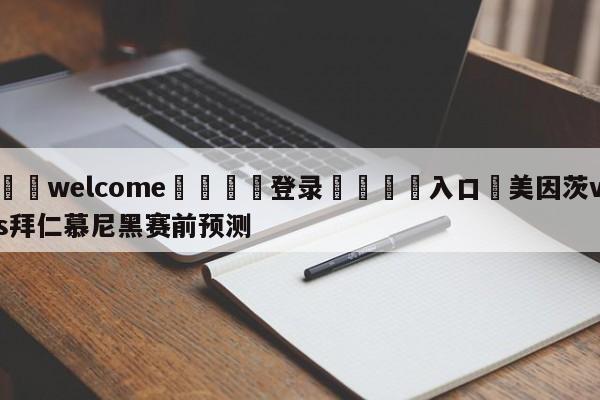 ⚛️welcome👎登录🆚入口✋美因茨vs拜仁慕尼黑赛前预测