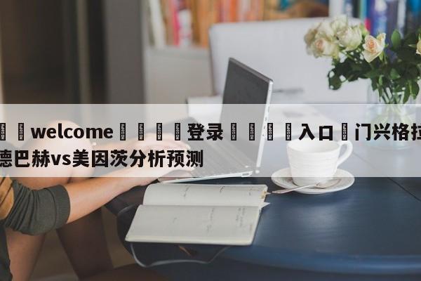 ⚛️welcome👎登录🆚入口✋门兴格拉德巴赫vs美因茨分析预测