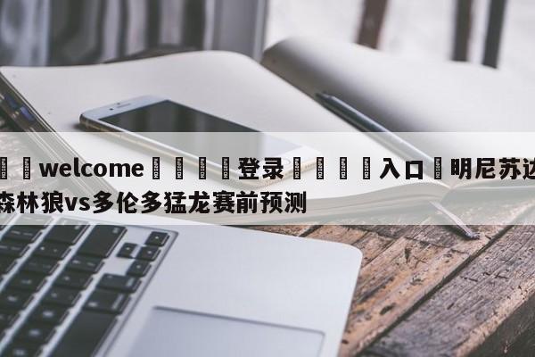 ⚛️welcome👎登录🆚入口✋明尼苏达森林狼vs多伦多猛龙赛前预测