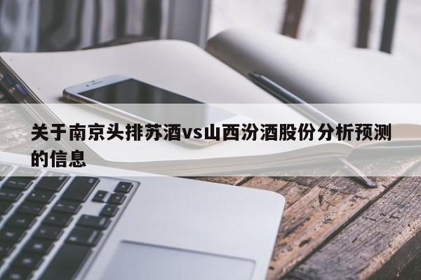 关于南京头排苏酒vs山西汾酒股份分析预测的信息