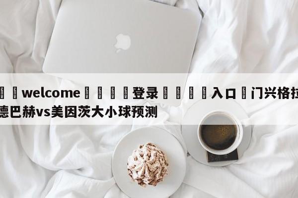 ⚛️welcome👎登录🆚入口✋门兴格拉德巴赫vs美因茨大小球预测